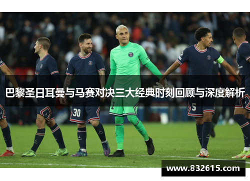 巴黎圣日耳曼与马赛对决三大经典时刻回顾与深度解析