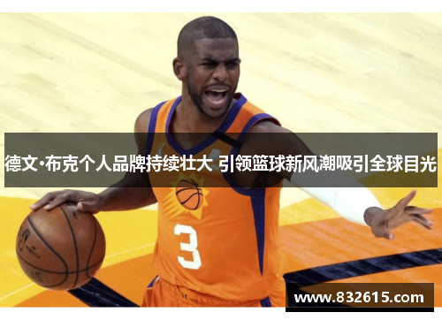 德文·布克个人品牌持续壮大 引领篮球新风潮吸引全球目光 德文·布克个人品牌持续壮大 引领篮球新风潮吸引全球目光